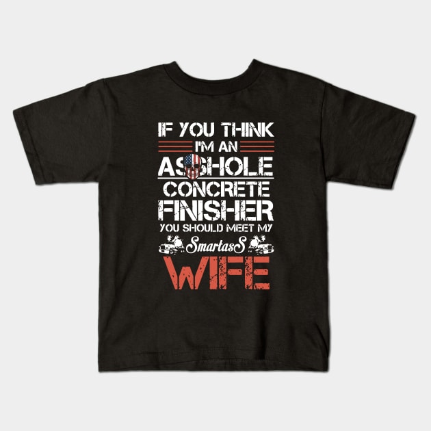 If U Think I Am An Asshole Concrete Finisher Wife Kids T-Shirt by dieukieu81